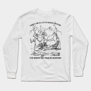 When I Die I'll Go To Heaven Because I've Spent My Time in Boston Long Sleeve T-Shirt
